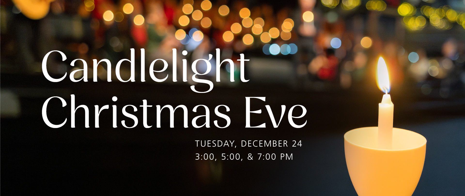 Candlelight Christmas Eve
Tuesday, December 24
3:00, 5:00 & 7:00 PM
Preregister for childcare
